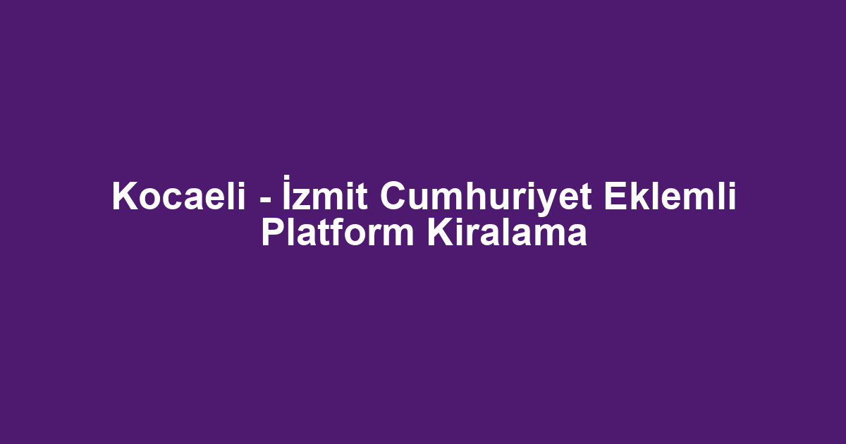 Kocaeli - İzmit Cumhuriyet Eklemli Platform Kiralama