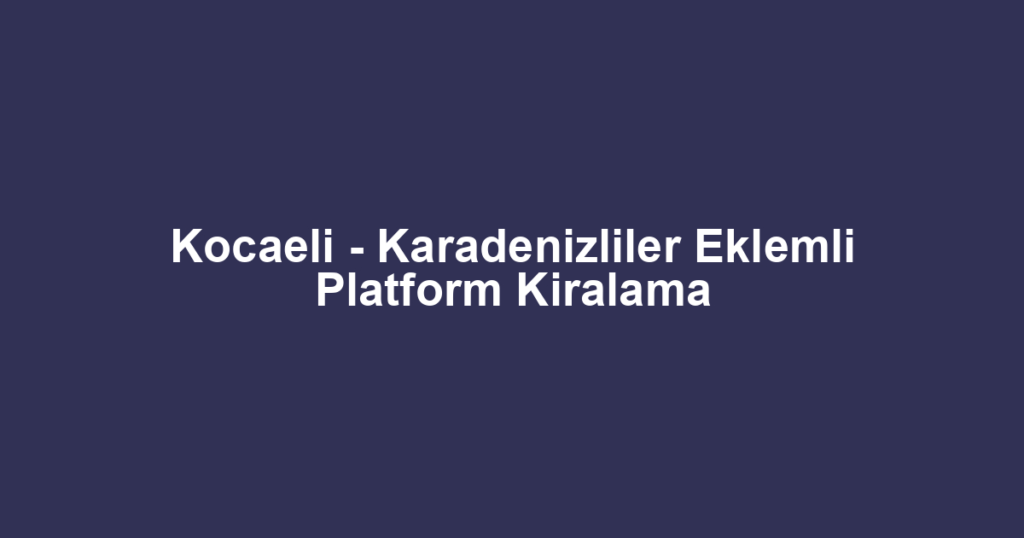 Kocaeli - Karadenizliler Eklemli Platform Kiralama