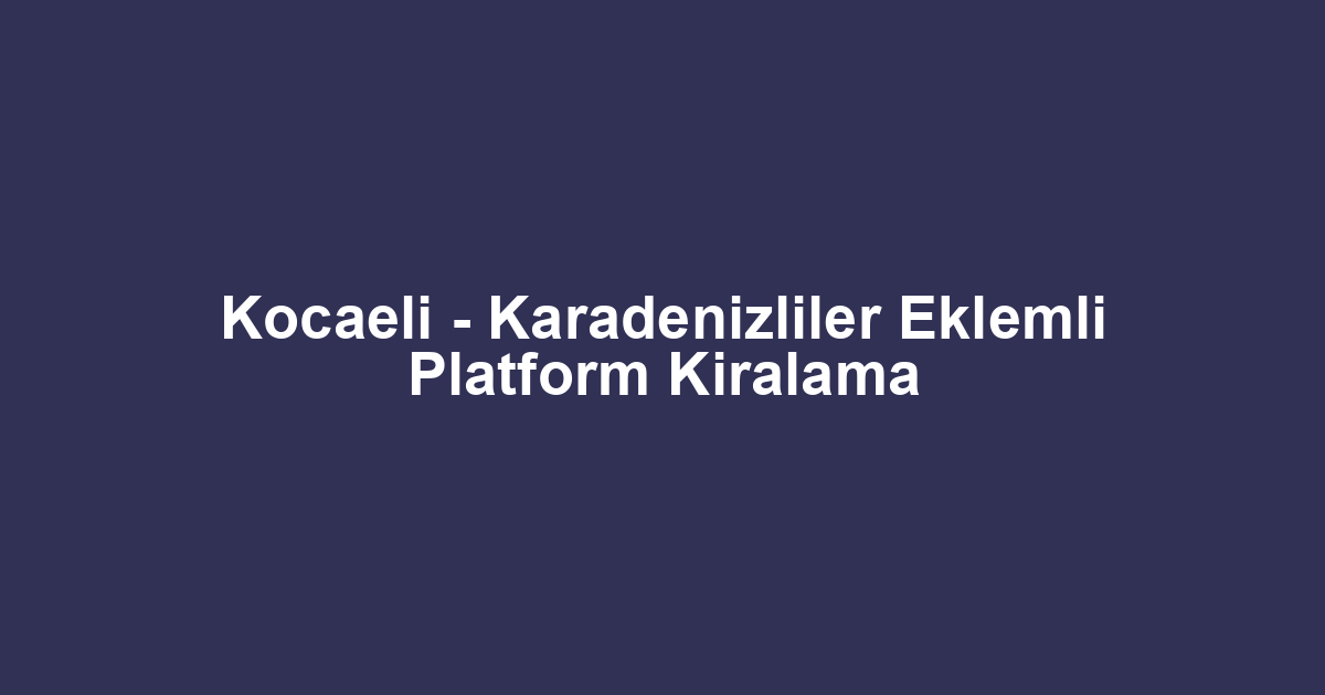 Kocaeli - Karadenizliler Eklemli Platform Kiralama