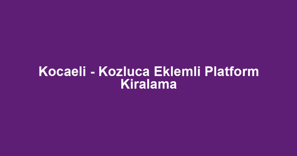 Kocaeli - Kozluca Eklemli Platform Kiralama