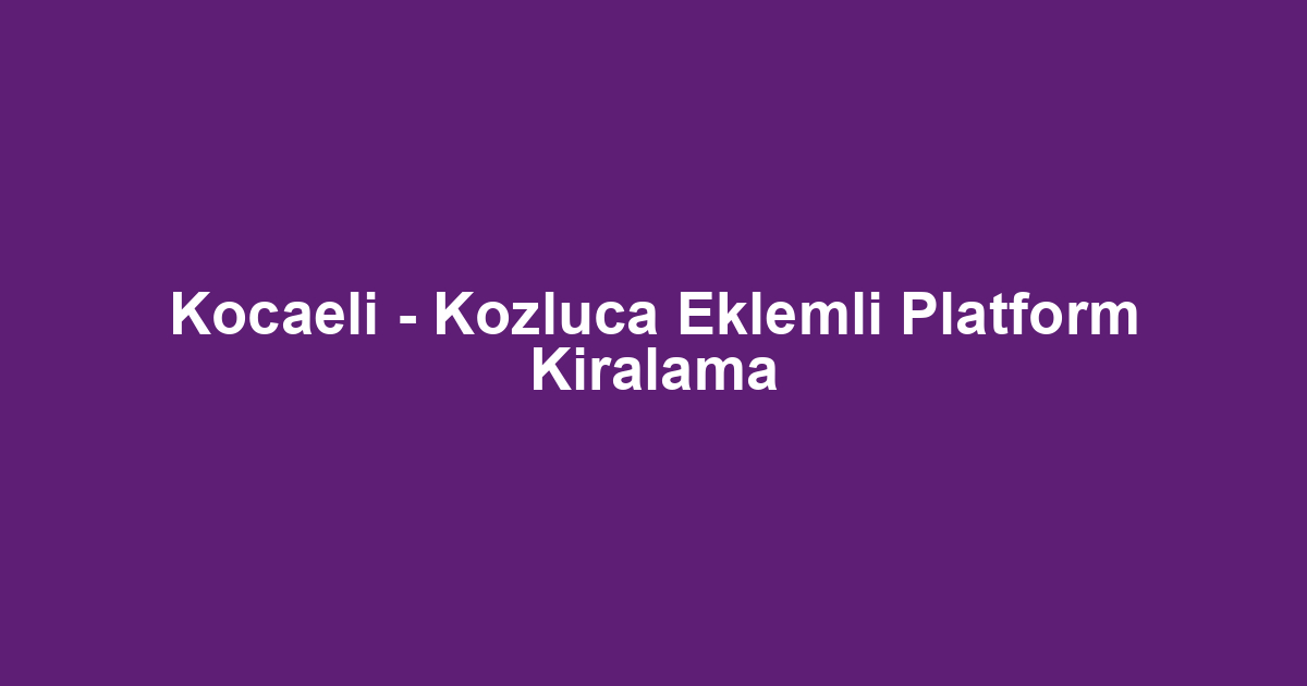 Kocaeli - Kozluca Eklemli Platform Kiralama