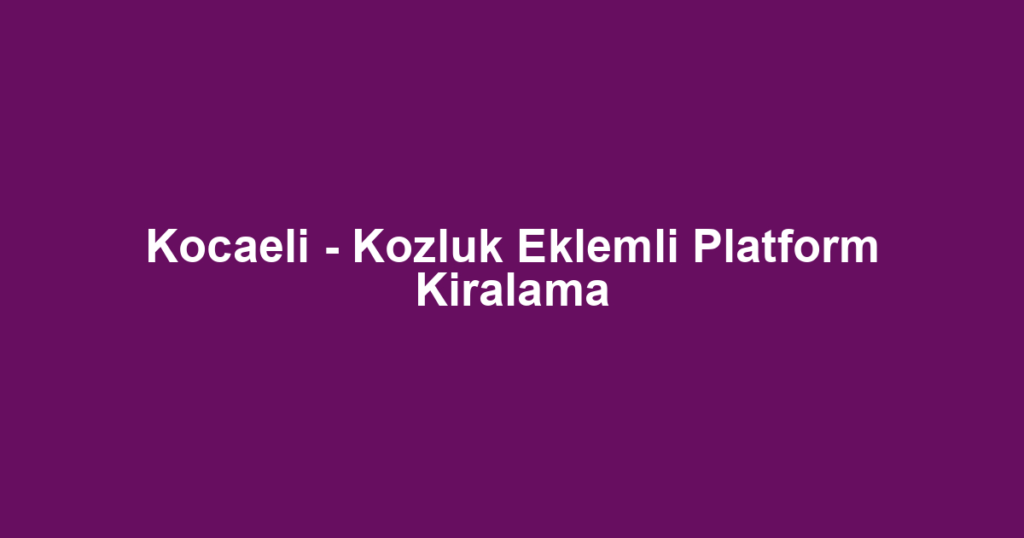 Kocaeli - Kozluk Eklemli Platform Kiralama