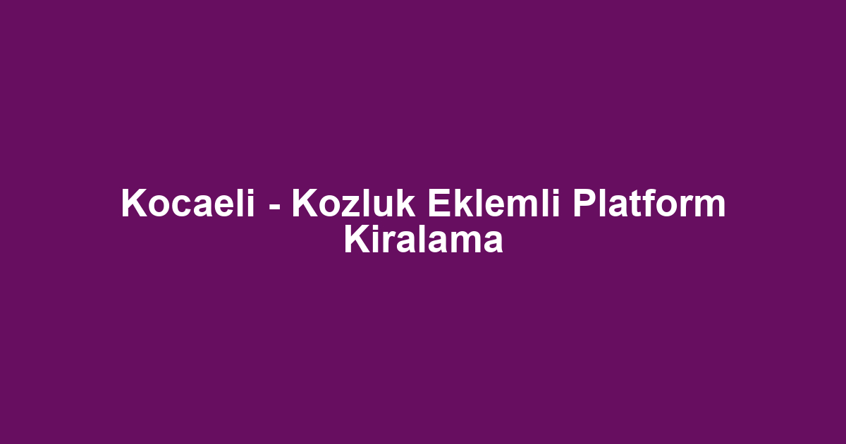Kocaeli - Kozluk Eklemli Platform Kiralama