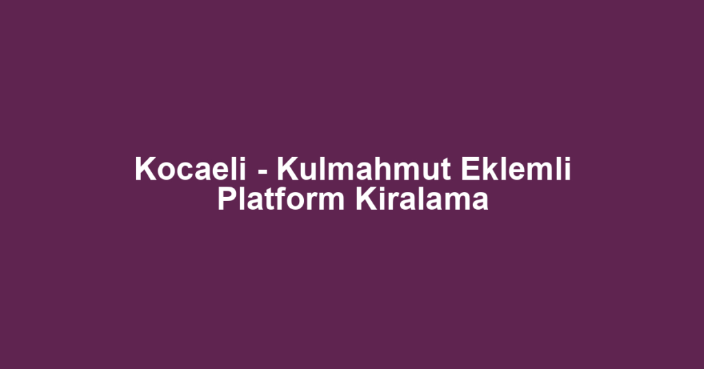 Kocaeli - Kulmahmut Eklemli Platform Kiralama