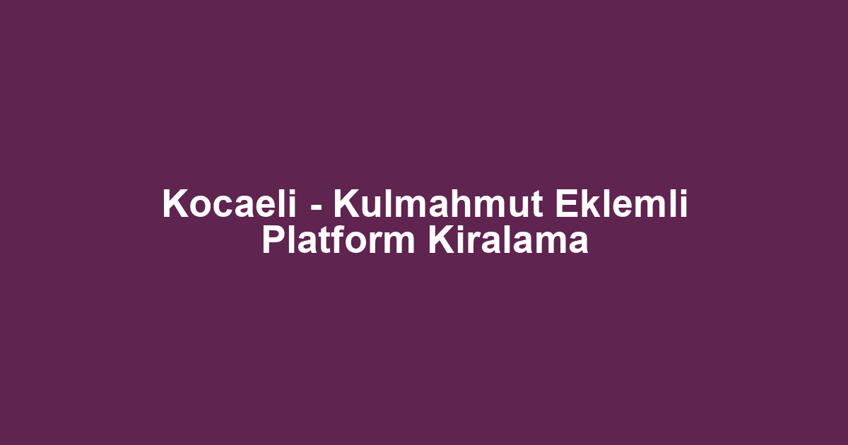 Kocaeli - Kulmahmut Eklemli Platform Kiralama