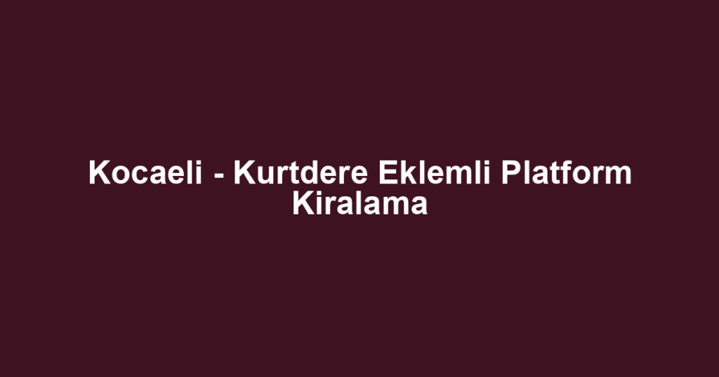Kocaeli - Kurtdere Eklemli Platform Kiralama