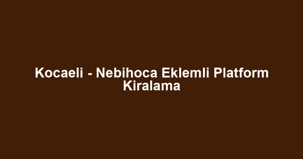 Kocaeli - Nebihoca Eklemli Platform Kiralama