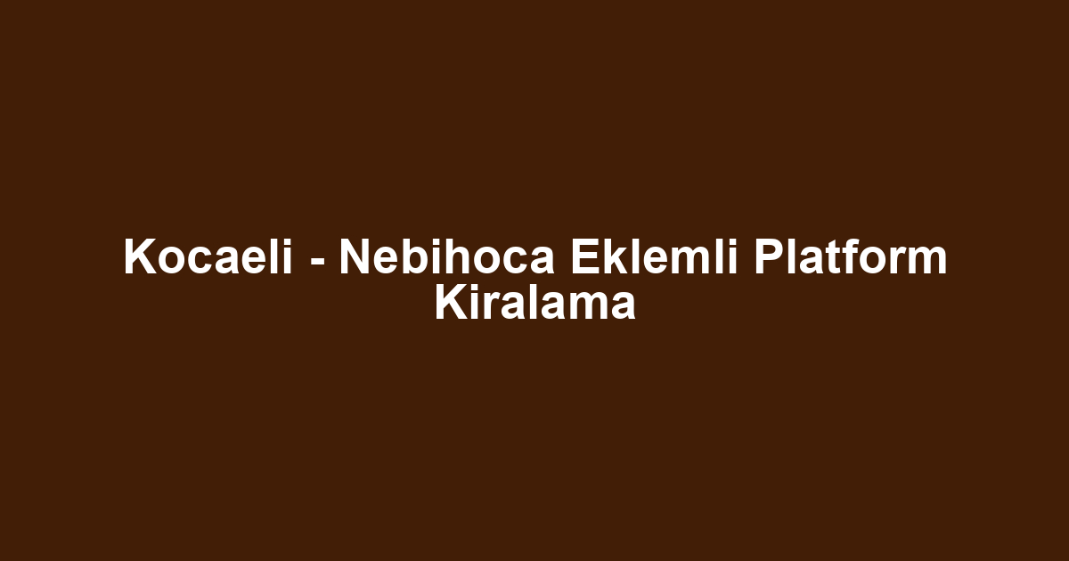 Kocaeli - Nebihoca Eklemli Platform Kiralama