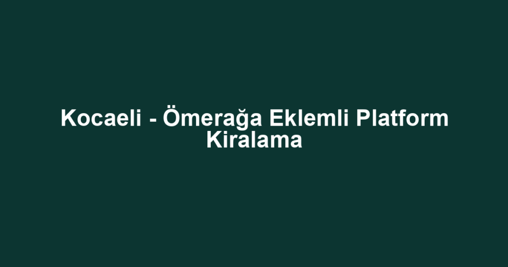 Kocaeli - Ömerağa Eklemli Platform Kiralama