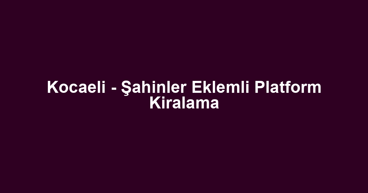 Kocaeli - Şahinler Eklemli Platform Kiralama