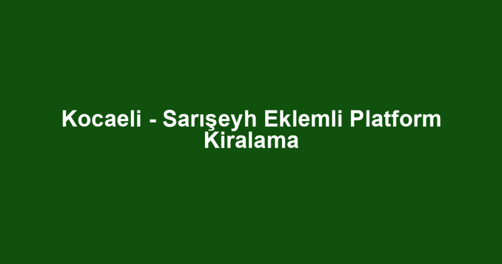 Kocaeli - Sarışeyh Eklemli Platform Kiralama