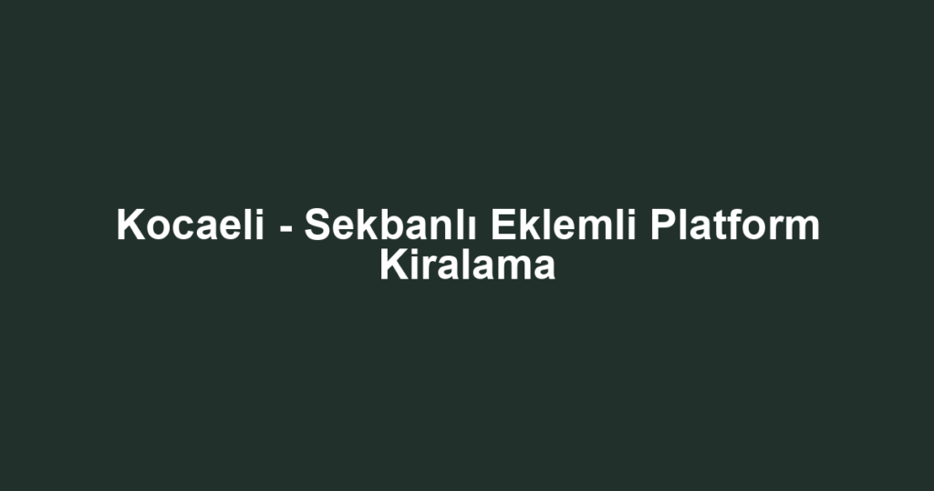 Kocaeli - Sekbanlı Eklemli Platform Kiralama