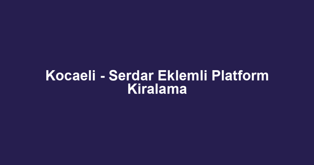 Kocaeli - Serdar Eklemli Platform Kiralama