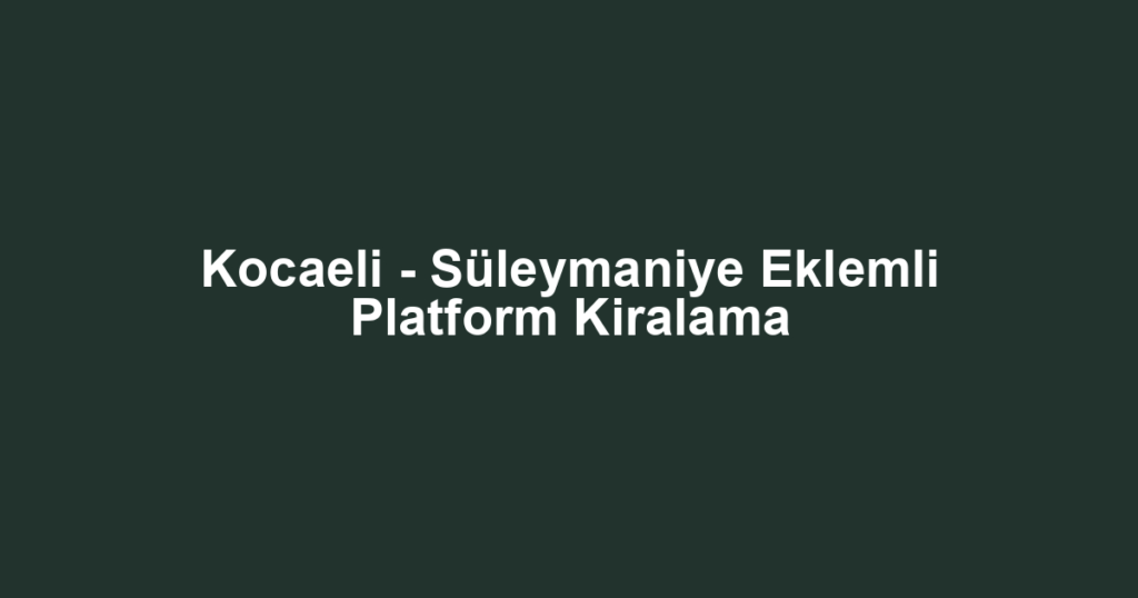 Kocaeli - Süleymaniye Eklemli Platform Kiralama