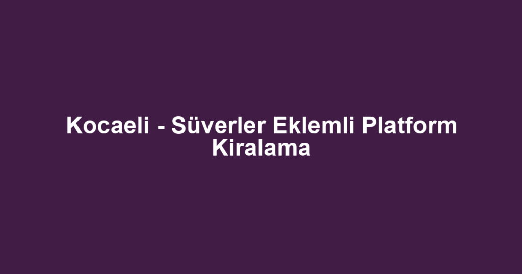 Kocaeli - Süverler Eklemli Platform Kiralama
