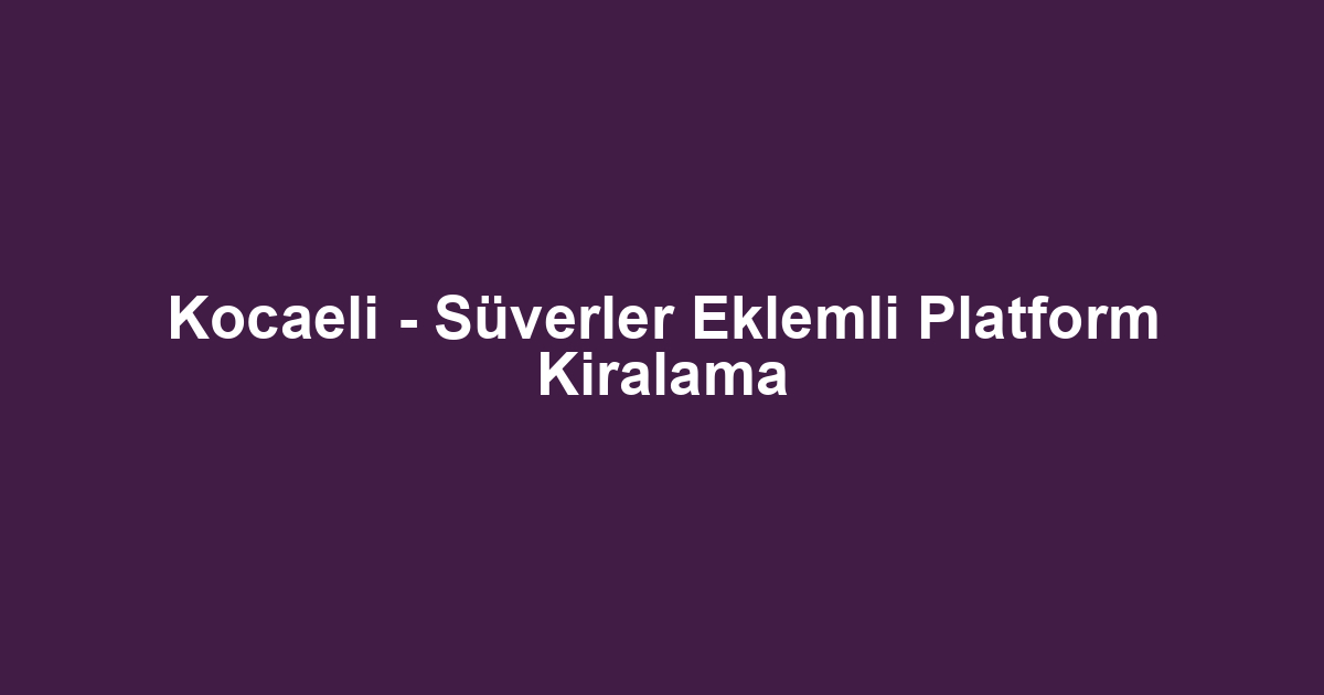 Kocaeli - Süverler Eklemli Platform Kiralama