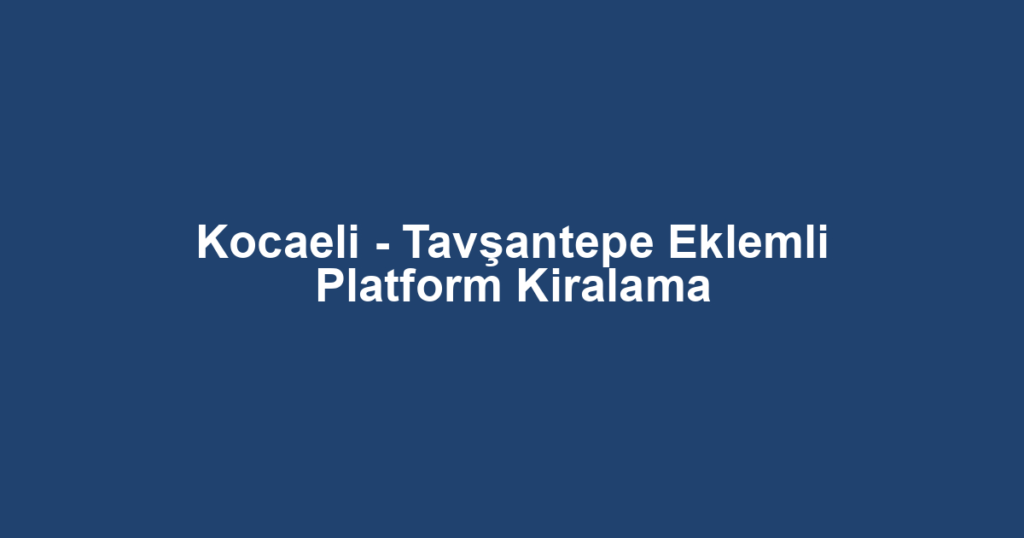 Kocaeli - Tavşantepe Eklemli Platform Kiralama