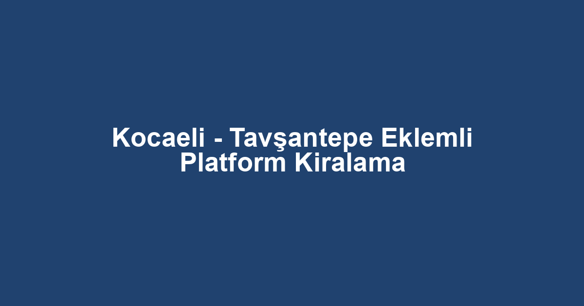 Kocaeli - Tavşantepe Eklemli Platform Kiralama
