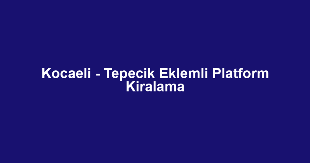 Kocaeli - Tepecik Eklemli Platform Kiralama