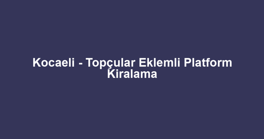 Kocaeli - Topçular Eklemli Platform Kiralama