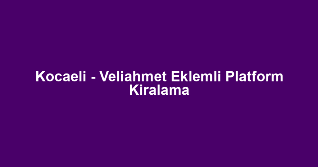 Kocaeli - Veliahmet Eklemli Platform Kiralama