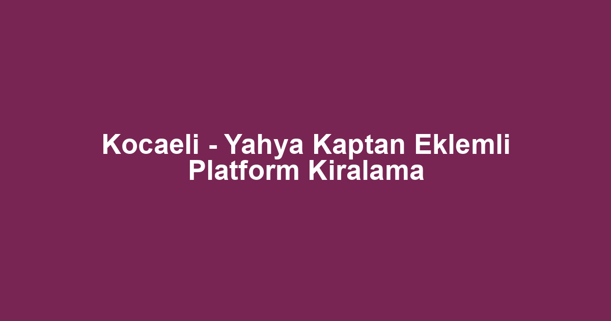 Kocaeli - Yahya Kaptan Eklemli Platform Kiralama