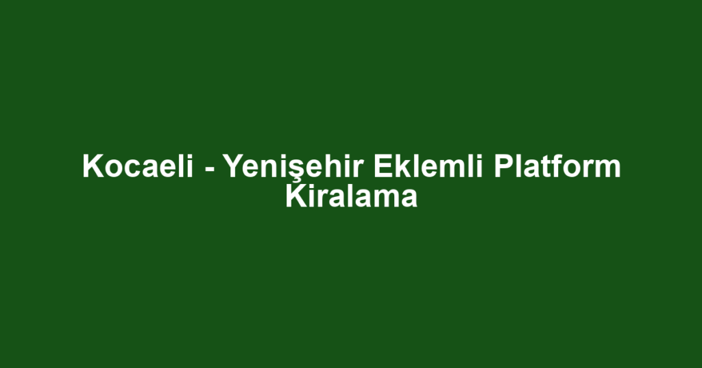 Kocaeli - Yenişehir Eklemli Platform Kiralama