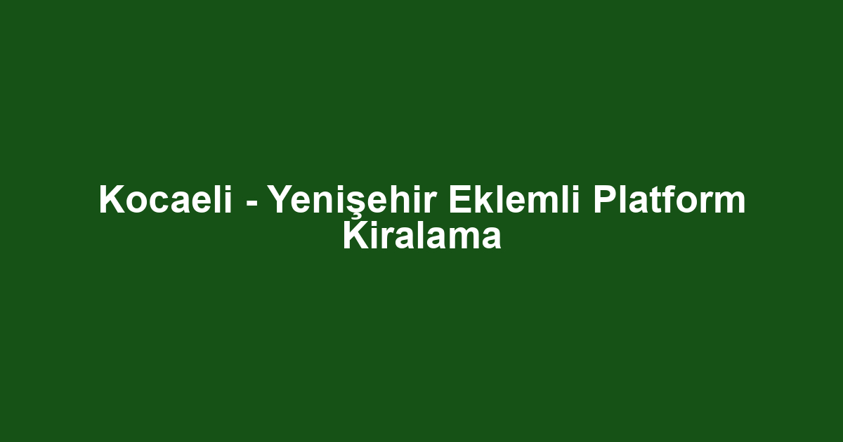 Kocaeli - Yenişehir Eklemli Platform Kiralama