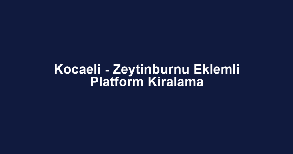 Kocaeli - Zeytinburnu Eklemli Platform Kiralama