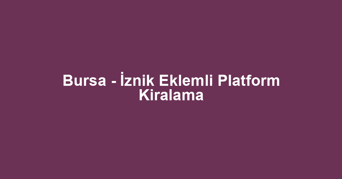 Bursa - İznik Eklemli Platform Kiralama