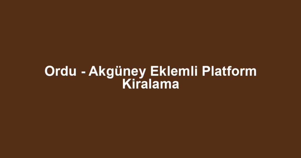 Ordu - Akgüney Eklemli Platform Kiralama