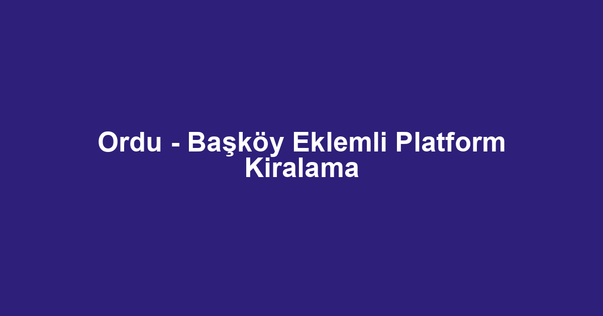 Ordu - Başköy Eklemli Platform Kiralama