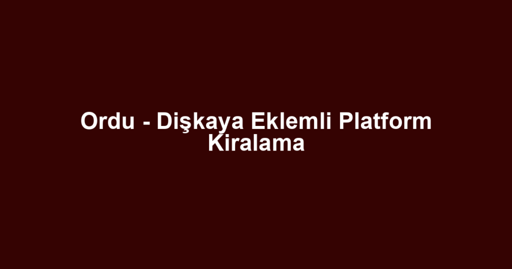 Ordu - Dişkaya Eklemli Platform Kiralama