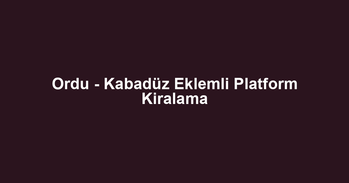Ordu - Kabadüz Eklemli Platform Kiralama