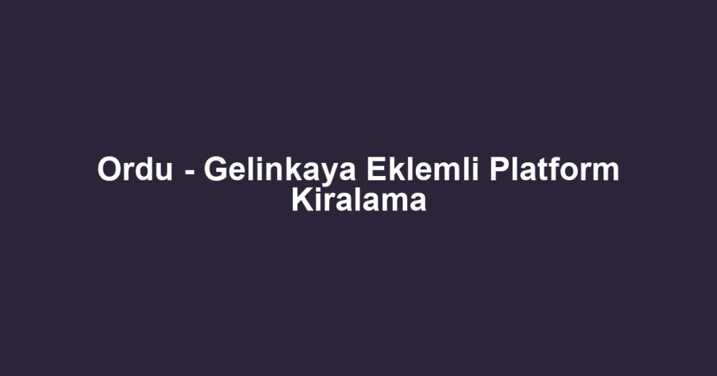Ordu - Gelinkaya Eklemli Platform Kiralama