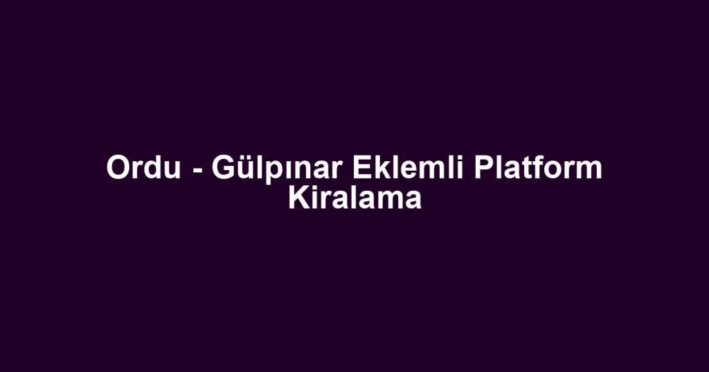 Ordu - Gülpınar Eklemli Platform Kiralama