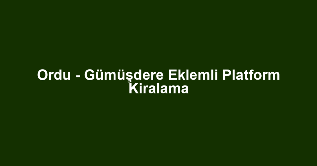 Ordu - Gümüşdere Eklemli Platform Kiralama
