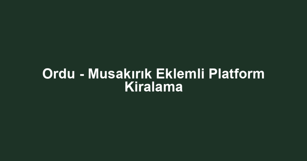 Ordu - Musakırık Eklemli Platform Kiralama