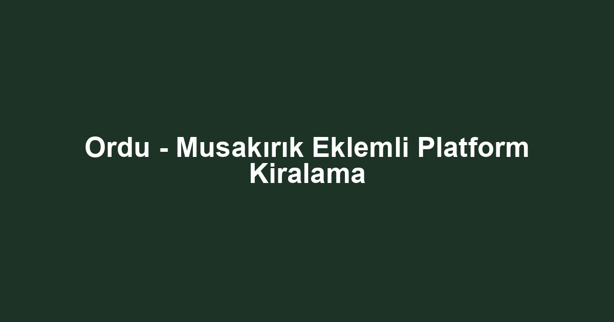 Ordu - Musakırık Eklemli Platform Kiralama