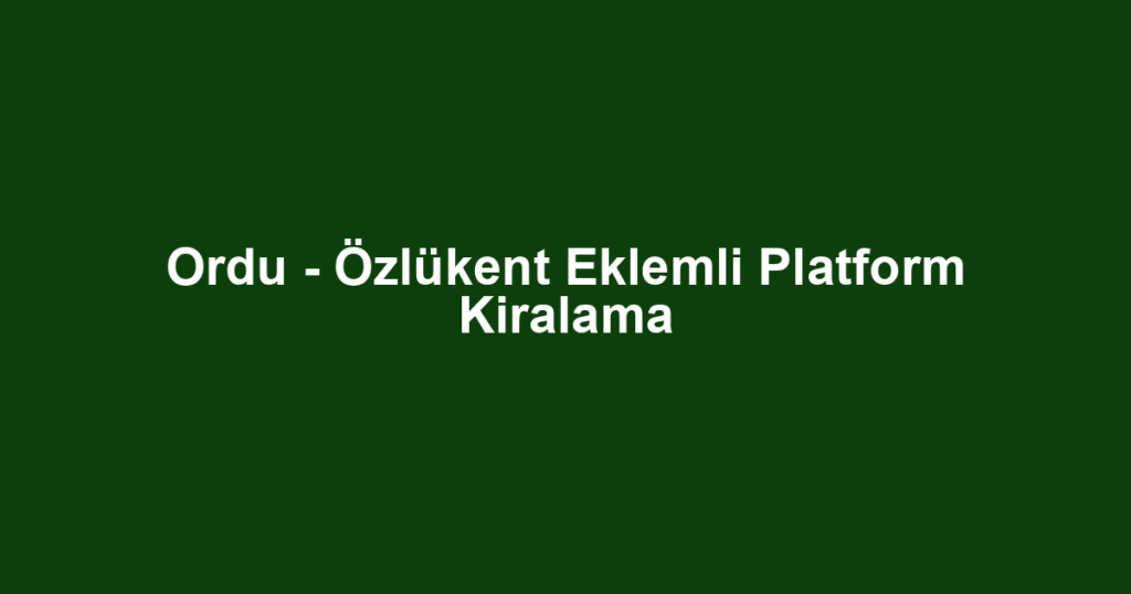 Ordu - Özlükent Eklemli Platform Kiralama