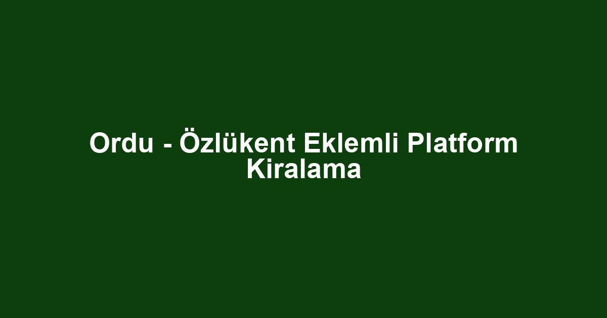 Ordu - Özlükent Eklemli Platform Kiralama