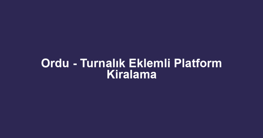 Ordu - Turnalık Eklemli Platform Kiralama