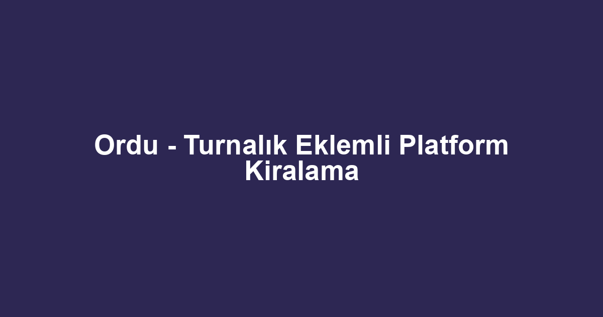 Ordu - Turnalık Eklemli Platform Kiralama