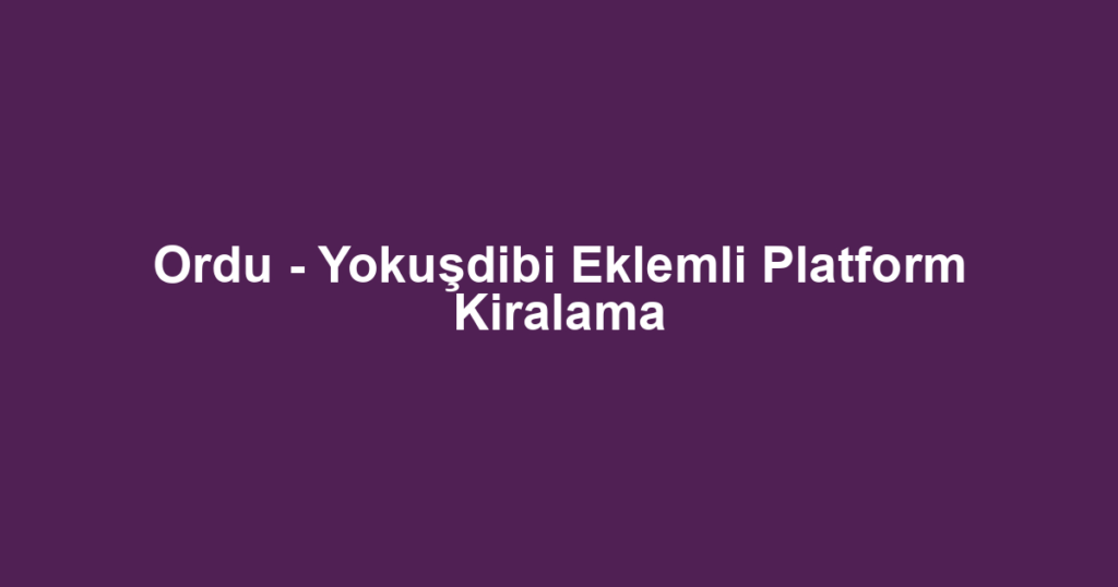 Ordu - Yokuşdibi Eklemli Platform Kiralama