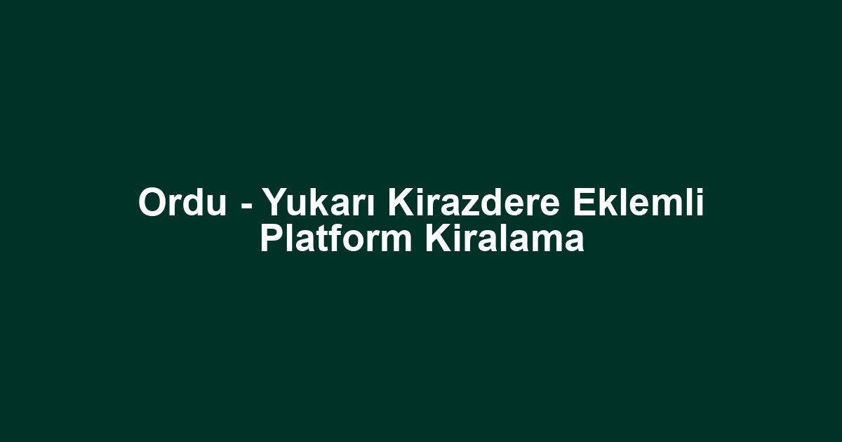 Ordu - Yukarı Kirazdere Eklemli Platform Kiralama