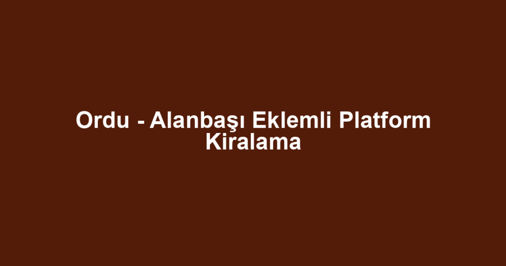 Ordu - Alanbaşı Eklemli Platform Kiralama