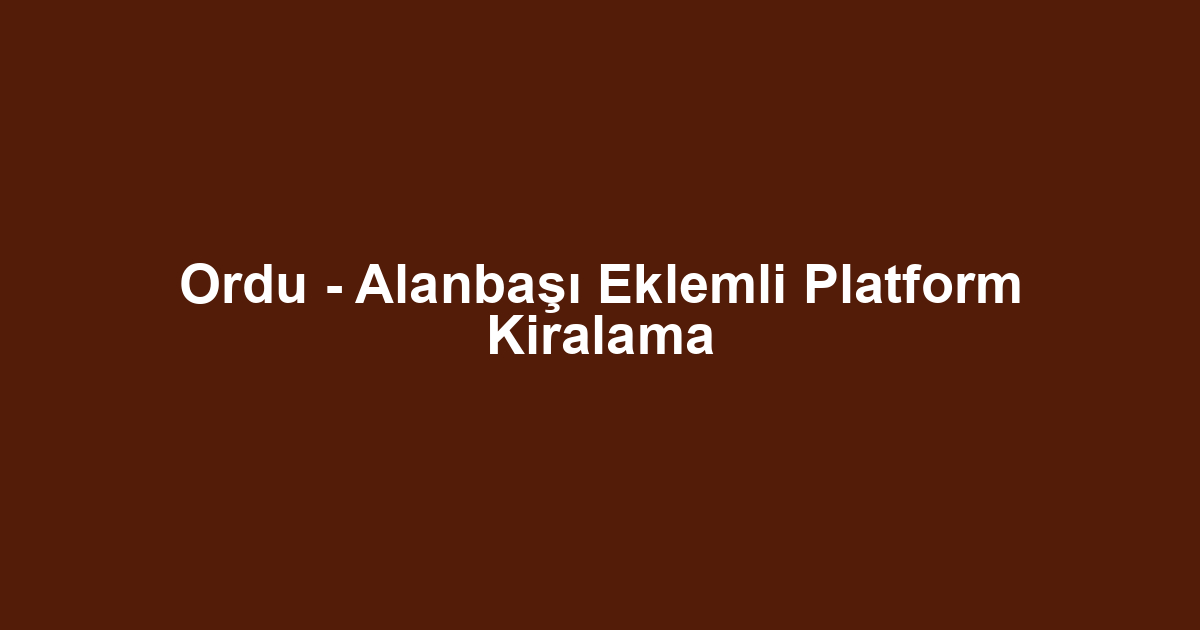Ordu - Alanbaşı Eklemli Platform Kiralama