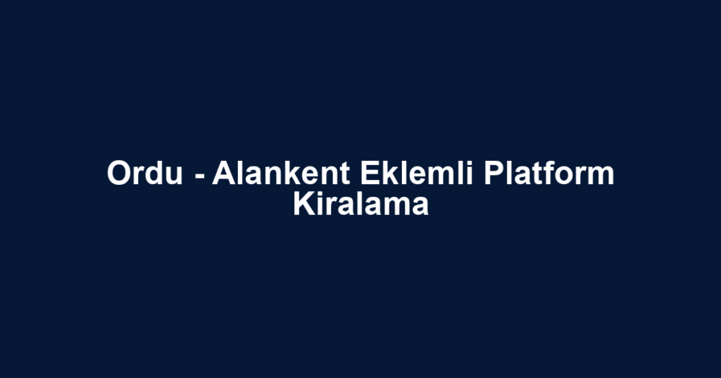 Ordu - Alankent Eklemli Platform Kiralama