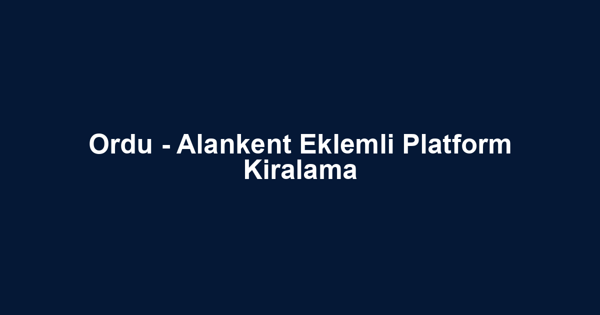Ordu - Alankent Eklemli Platform Kiralama