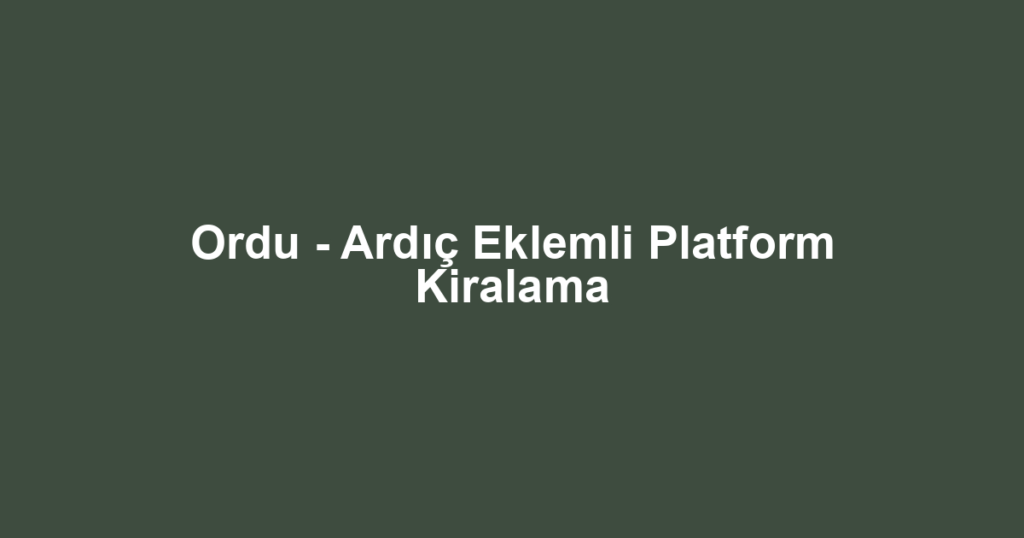 Ordu - Ardıç Eklemli Platform Kiralama